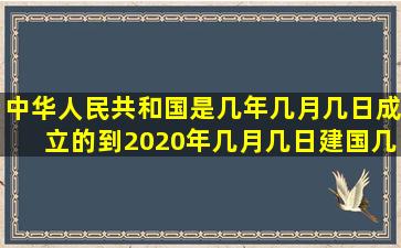 中华人民共和国是几年几月几日成立的,到2020年几月几日建国几周年?