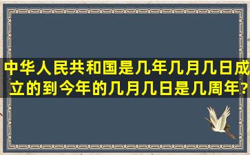 中华人民共和国是几年几月几日成立的,到今年的几月几日是几周年?