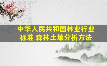 中华人民共和国林业行业标准 森林土壤分析方法