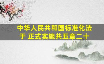 中华人民共和国标准化法于 正式实施,共五章二十