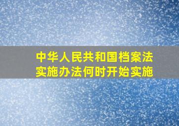 中华人民共和国档案法实施办法何时开始实施