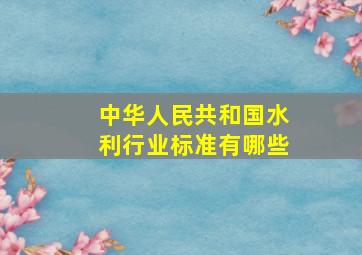 中华人民共和国水利行业标准有哪些