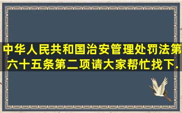 中华人民共和国治安管理处罚法第六十五条第二项(请大家帮忙找下。...