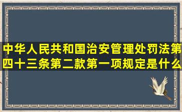 中华人民共和国治安管理处罚法第四十三条第二款第一项规定是什么