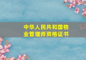 中华人民共和国物业管理师资格证书