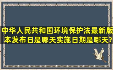 中华人民共和国环境保护法最新版本发布日是哪天,实施日期是哪天? ...