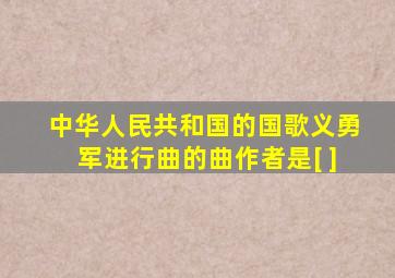 中华人民共和国的国歌《义勇军进行曲》的曲作者是[ ]