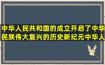 中华人民共和国的成立,开启了中华民族伟大复兴的历史新纪元。中华人民...