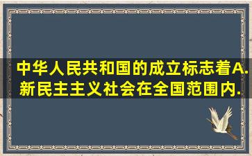 中华人民共和国的成立,标志着( ) A. 新民主主义社会在全国范围内...