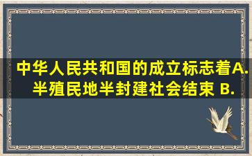 中华人民共和国的成立标志着( ) A. 半殖民地半封建社会结束 B...