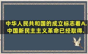 中华人民共和国的成立标志着( )。 A. 中国新民主主义革命已经取得...