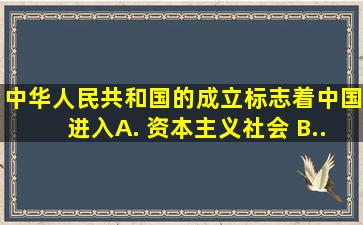 中华人民共和国的成立标志着中国进入( ) A. 资本主义社会 B...