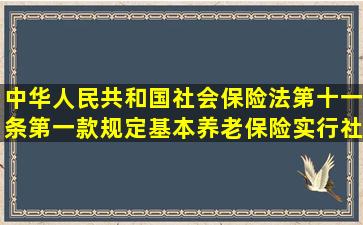 中华人民共和国社会保险法第十一条第一款规定基本养老保险实行社会...