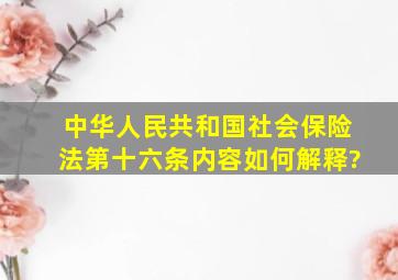 中华人民共和国社会保险法第十六条内容如何解释?