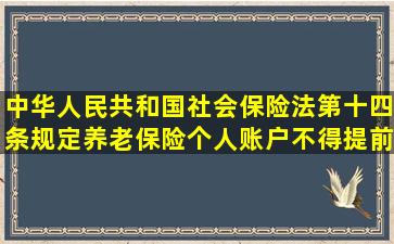 中华人民共和国社会保险法第十四条规定养老保险个人账户不得提前...