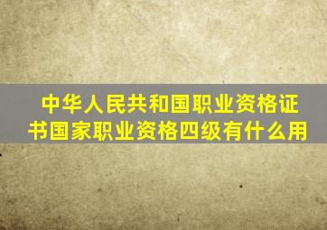 中华人民共和国职业资格证书国家职业资格四级有什么用(