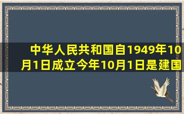 中华人民共和国自1949年10月1日成立,今年10月1日是建国几年?