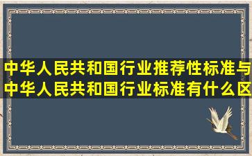 中华人民共和国行业推荐性标准与中华人民共和国行业标准有什么区别(