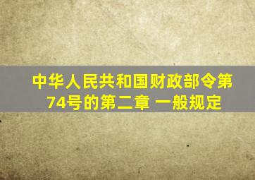 中华人民共和国财政部令第74号的第二章 一般规定 