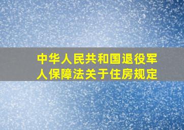 中华人民共和国退役军人保障法关于住房规定