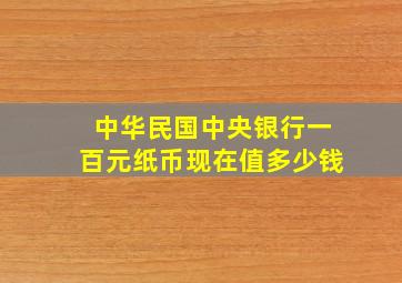 中华民国中央银行一百元纸币现在值多少钱