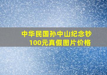 中华民国孙中山纪念钞,100元真假图片价格