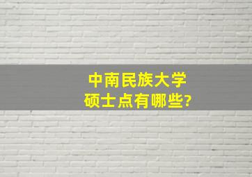 中南民族大学硕士点有哪些?