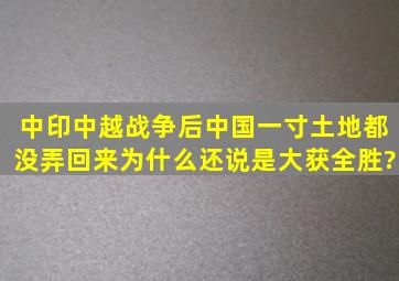 中印、中越战争后,中国一寸土地都没弄回来,为什么还说是大获全胜?