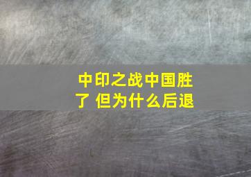 中印之战中国胜了 但为什么后退