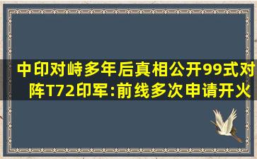 中印对峙多年后真相公开,99式对阵T72,印军:前线多次申请开火