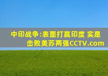 中印战争:表面打赢印度 实是击败美苏两强CCTV.com