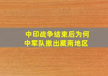 中印战争结束后为何中军队撤出藏南地区 