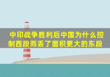 中印战争胜利后,中国为什么控制西段而丢了面积更大的东段 