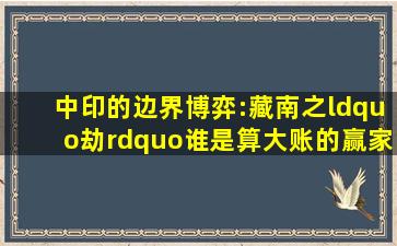 中印的边界博弈:藏南之“劫”,谁是算大账的赢家