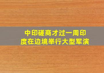 中印磋商才过一周,印度在边境举行大型军演