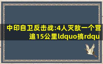 中印自卫反击战:4人灭敌一个营,追15公里“搞”掉俩炮兵阵地