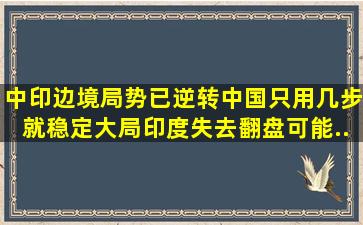 中印边境局势已逆转,中国只用几步就稳定大局,印度失去翻盘可能...