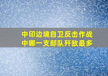 中印边境自卫反击作战中,哪一支部队歼敌最多