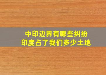 中印边界有哪些纠纷印度占了我们多少土地