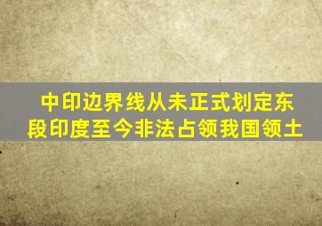 中印边界线从未正式划定,东段印度至今非法占领我国领土