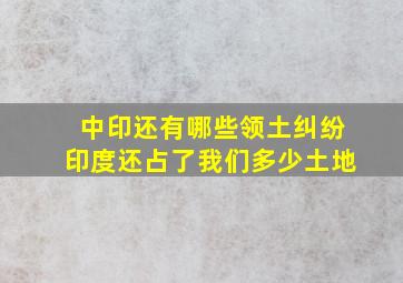 中印还有哪些领土纠纷,印度还占了我们多少土地