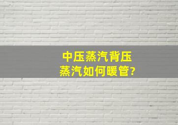 中压蒸汽,背压蒸汽如何暖管?