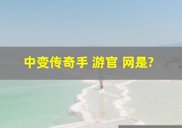 中变传奇手 游官 网是?