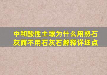 中和酸性土壤为什么用熟石灰而不用石灰石解释详细点