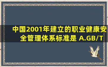 中国2001年建立的职业健康安全管理体系标准是( )。A.GB/T29001—...