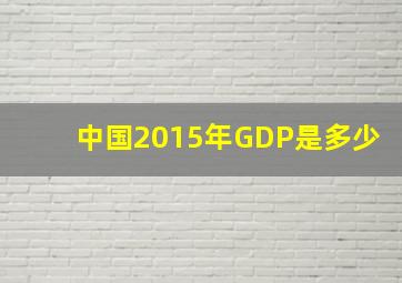 中国2015年GDP是多少(