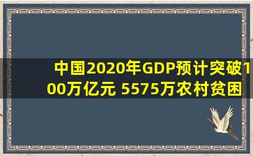 中国2020年GDP预计突破100万亿元 5575万农村贫困人口脱贫