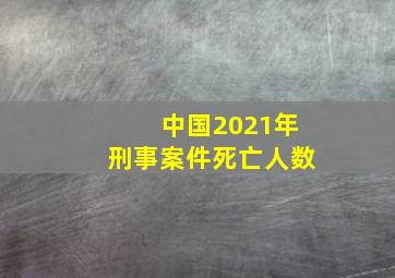 中国2021年刑事案件死亡人数