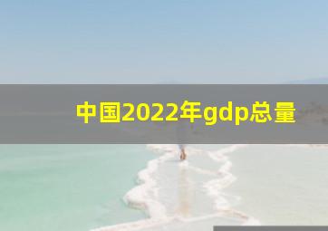 中国2022年gdp总量