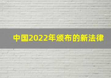 中国2022年颁布的新法律